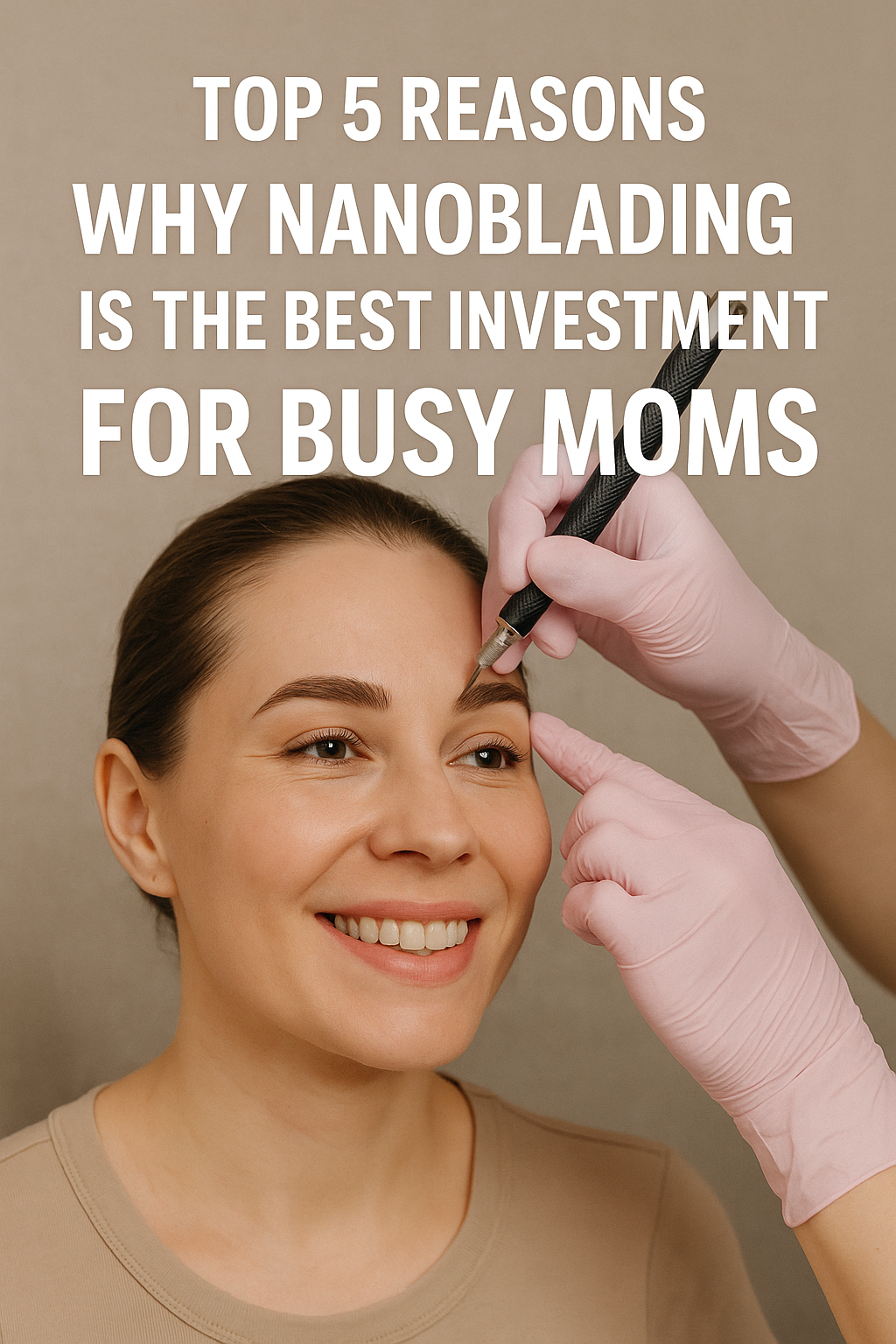 Top 5 Reasons Why Nanoblading is the Best Investment for Busy Moms